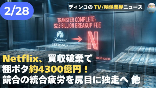 【NEWS 2月28日】Netflix、買収破棄で棚ボタ約4300億円！競合の統合疲労を尻目に独走へ 他