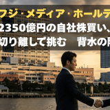 フジ・メディアHD、旧村上ファンド系と和解！自社株買いと不動産切り離しで挑む背水の陣