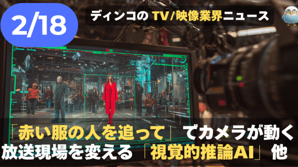 【NEWS 2月18日】「赤い服の人を追って」でカメラが動く。放送現場を変える「視覚的推論AI」他