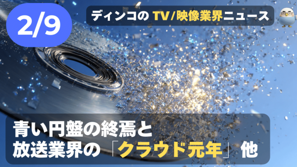 【NEWS 2月9日】青い円盤の終焉と、放送業界の「クラウド元年」他