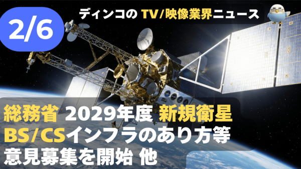 【NEWS 2月6日】総務省、2029年度後半の新規衛星向けBS/CSインフラのあり方等 意見募集開始 他